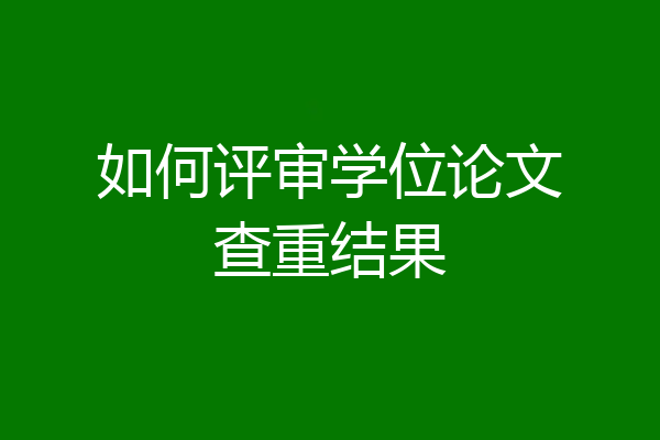 如何评审学位论文查重结果