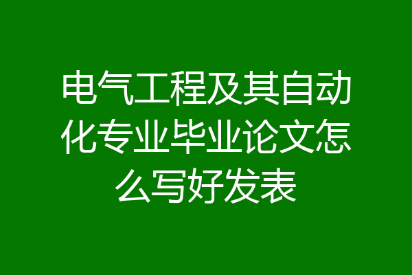 电气工程及其自动化专业毕业论文怎么写好发表
