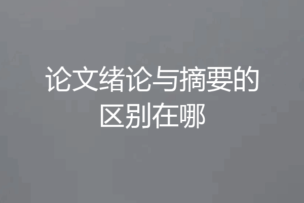 论文绪论与摘要的区别在哪