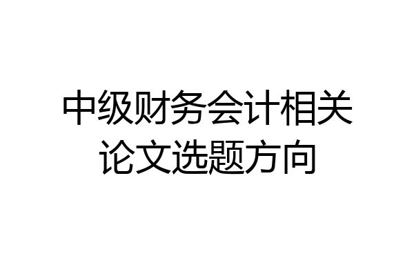 中级财务会计相关论文选题方向