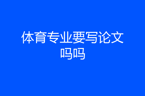 体育专业要写论文吗吗