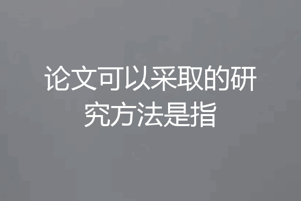 论文可以采取的研究方法是指