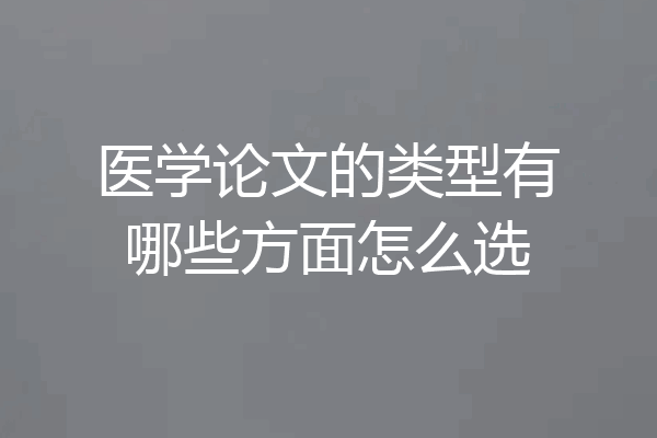 医学论文的类型有哪些方面怎么选
