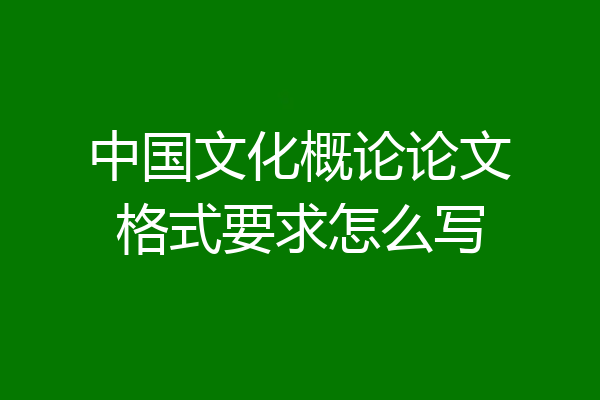 中国文化概论论文格式要求怎么写