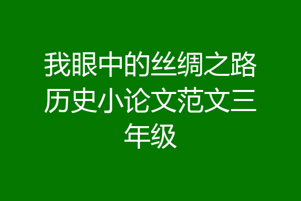 我眼中的丝绸之路历史小论文范文三年级