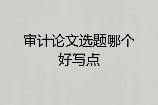 审计论文选题哪个好写点