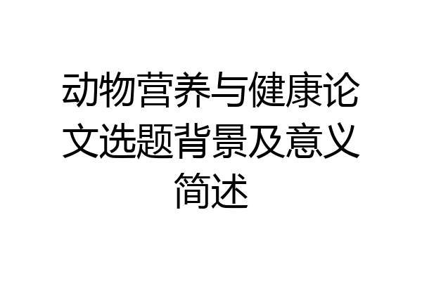 动物营养与健康论文选题背景及意义简述