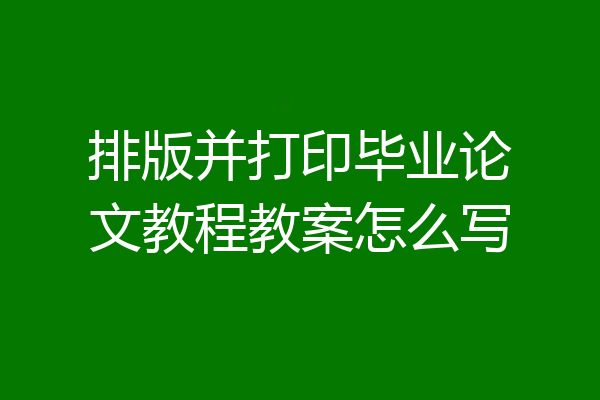 排版并打印毕业论文教程教案怎么写