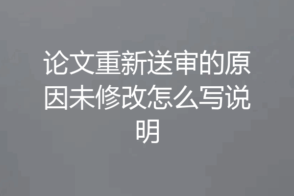 论文重新送审的原因未修改怎么写说明