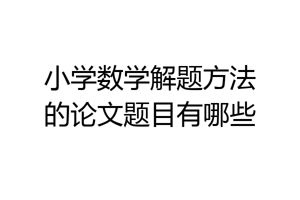 小学数学解题方法的论文题目有哪些