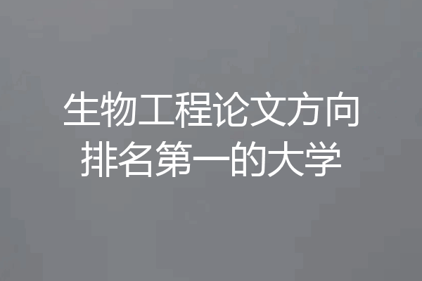 生物工程论文方向排名第一的大学