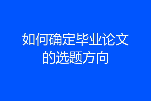 如何确定毕业论文的选题方向