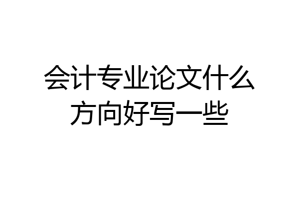 会计专业论文什么方向好写一些