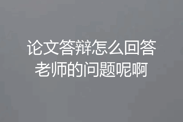 论文答辩怎么回答老师的问题呢啊
