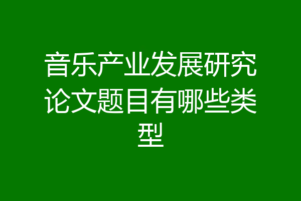 音乐产业发展研究论文题目有哪些类型