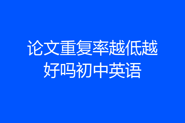 论文重复率越低越好吗初中英语