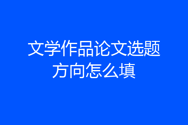 文学作品论文选题方向怎么填