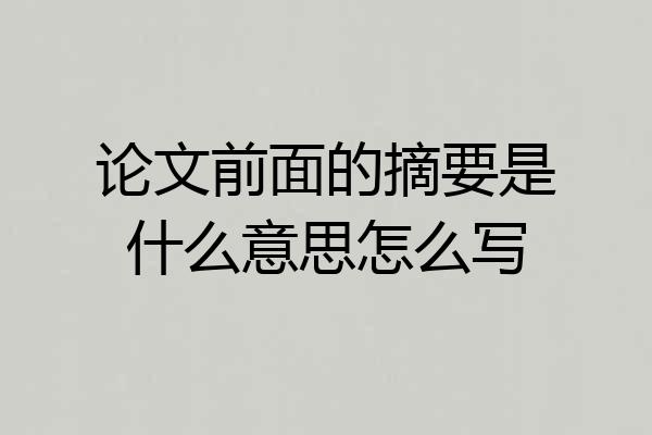 论文前面的摘要是什么意思怎么写