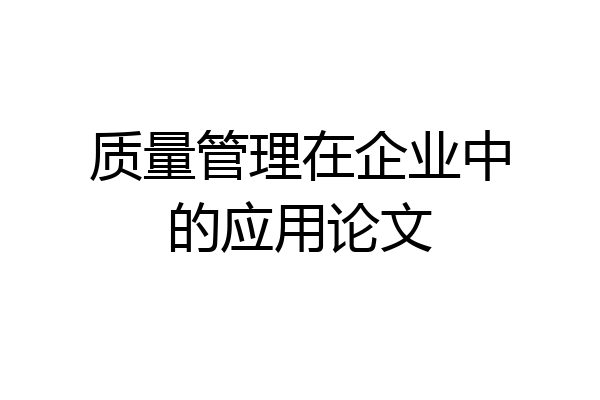 质量管理在企业中的应用论文