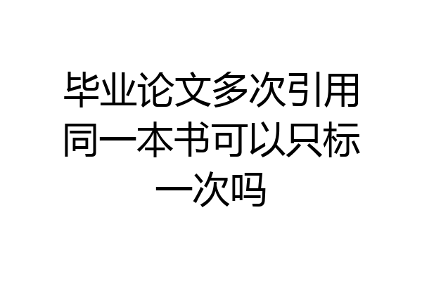 毕业论文多次引用同一本书可以只标一次吗