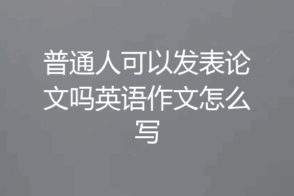 普通人可以发表论文吗英语作文怎么写
