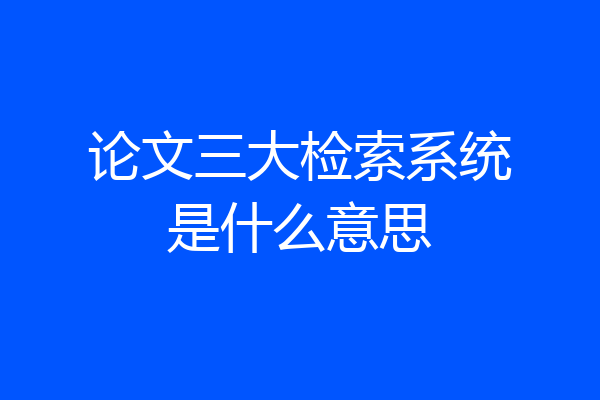 论文三大检索系统是什么意思