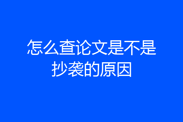 怎么查论文是不是抄袭的原因