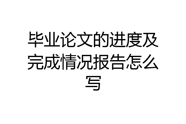 毕业论文的进度及完成情况报告怎么写