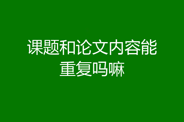 课题和论文内容能重复吗嘛