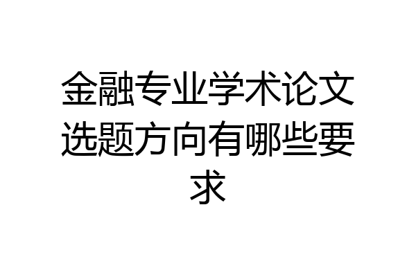 金融专业学术论文选题方向有哪些要求