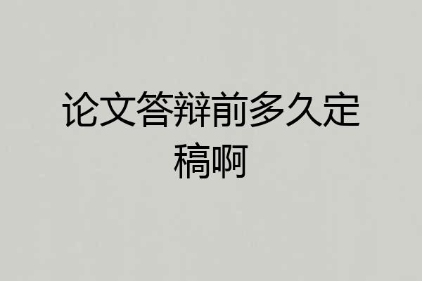 论文答辩前多久定稿啊