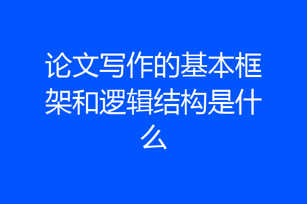 论文写作的基本框架和逻辑结构是什么