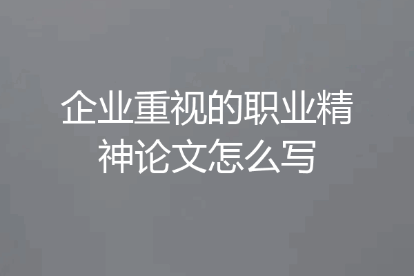企业重视的职业精神论文怎么写