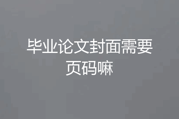 毕业论文封面需要页码嘛