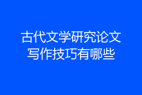 古代文学研究论文写作技巧有哪些