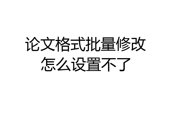 论文格式批量修改怎么设置不了