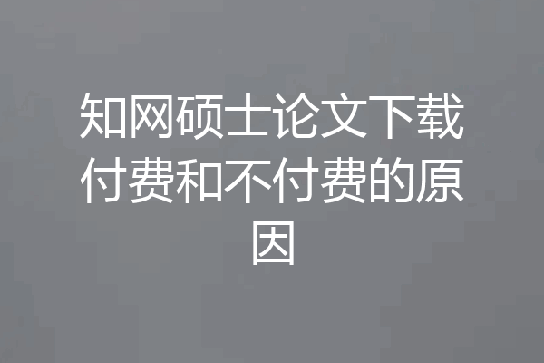知网硕士论文下载付费和不付费的原因