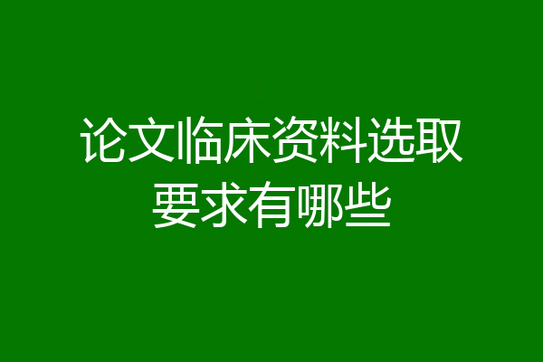 论文临床资料选取要求有哪些