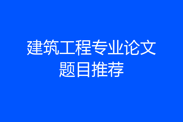 建筑工程专业论文题目推荐