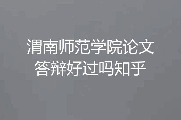 渭南师范学院论文答辩好过吗知乎
