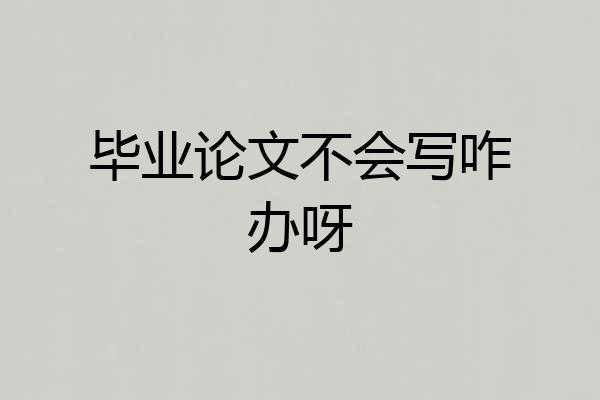 毕业论文不会写咋办呀