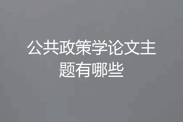 公共政策学论文主题有哪些