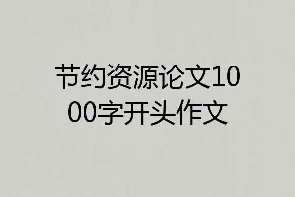 节约资源论文1000字开头作文