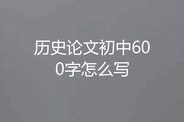 历史论文初中600字怎么写