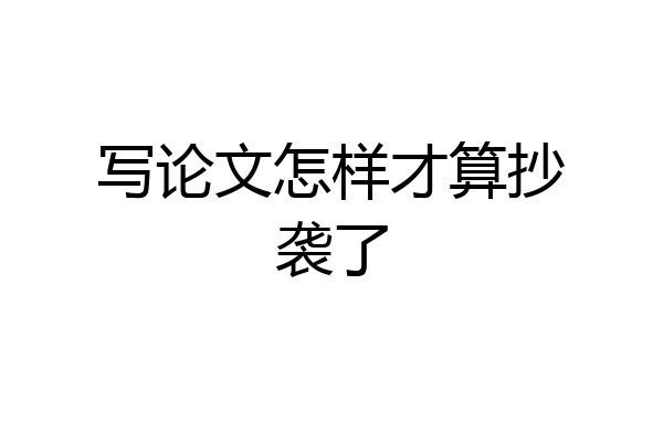 写论文怎样才算抄袭了