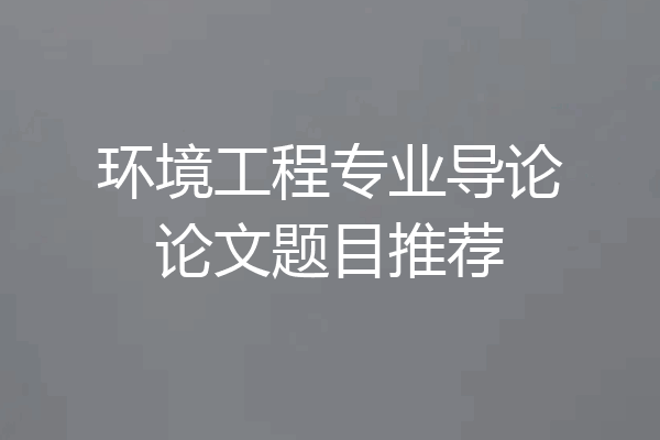环境工程专业导论论文题目推荐