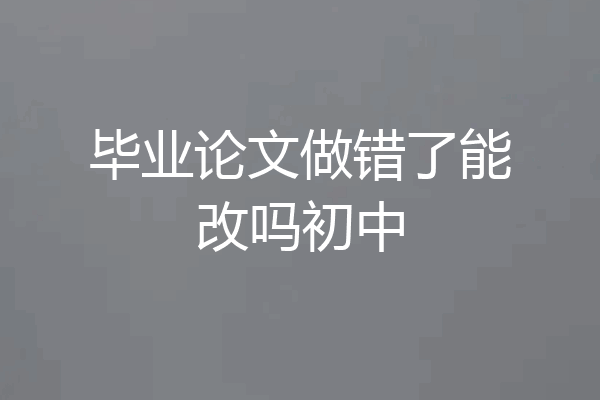 毕业论文做错了能改吗初中