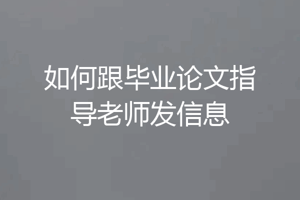 如何跟毕业论文指导老师发信息