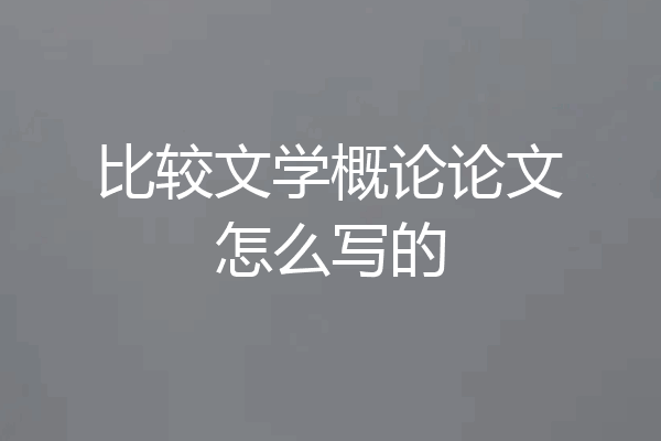 比较文学概论论文怎么写的