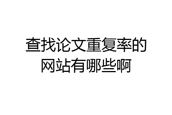查找论文重复率的网站有哪些啊